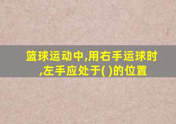 篮球运动中,用右手运球时,左手应处于( )的位置